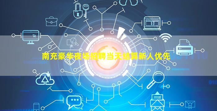 南充豪华夜场招聘当天结算新人优先